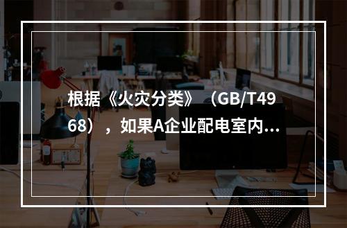 根据《火灾分类》（GB/T4968），如果A企业配电室内的配