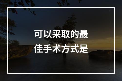 可以采取的最佳手术方式是