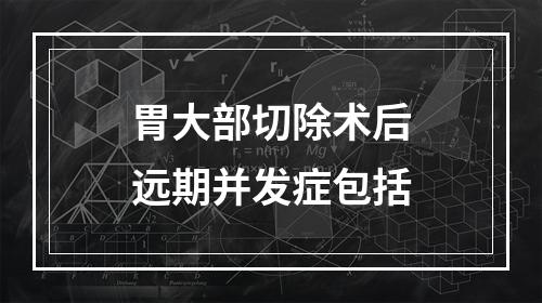 胃大部切除术后远期并发症包括