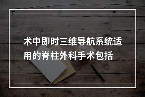 术中即时三维导航系统适用的脊柱外科手术包括