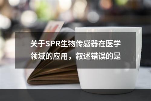 关于SPR生物传感器在医学领域的应用，叙述错误的是