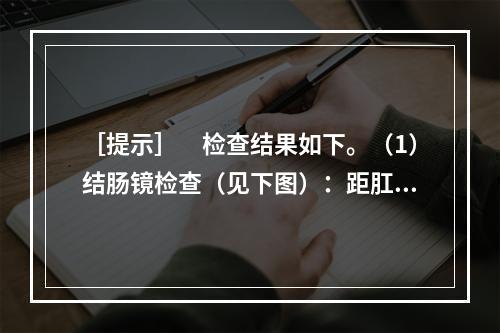 ［提示］　检查结果如下。（1）结肠镜检查（见下图）：距肛门口