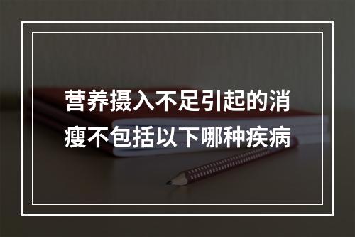 营养摄入不足引起的消瘦不包括以下哪种疾病