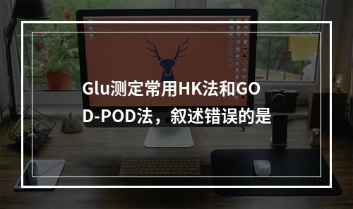 Glu测定常用HK法和GOD-POD法，叙述错误的是