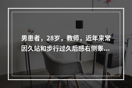 男患者，28岁，教师，近年来常因久站和步行过久后感右侧睾丸胀