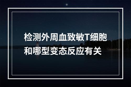 检测外周血致敏T细胞和哪型变态反应有关