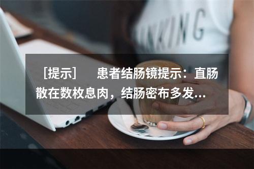 ［提示］　患者结肠镜提示：直肠散在数枚息肉，结肠密布多发息肉