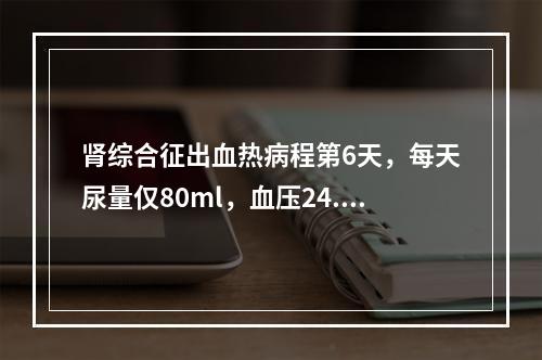 肾综合征出血热病程第6天，每天尿量仅80ml，血压24.8／