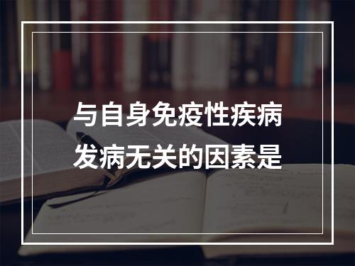 与自身免疫性疾病发病无关的因素是