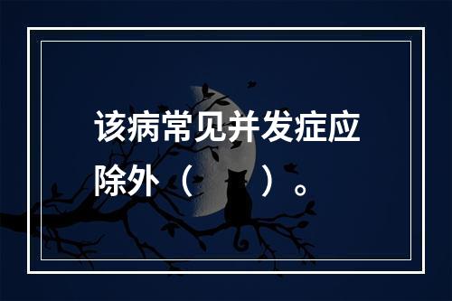 该病常见并发症应除外（　　）。