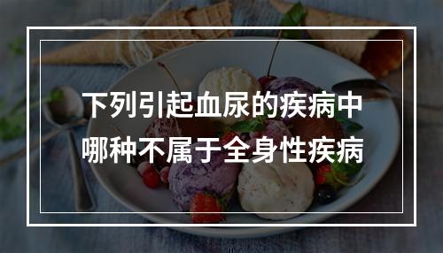 下列引起血尿的疾病中哪种不属于全身性疾病