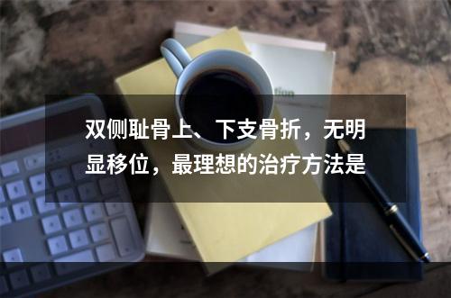 双侧耻骨上、下支骨折，无明显移位，最理想的治疗方法是