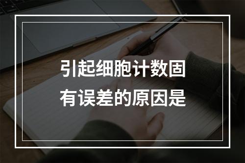 引起细胞计数固有误差的原因是