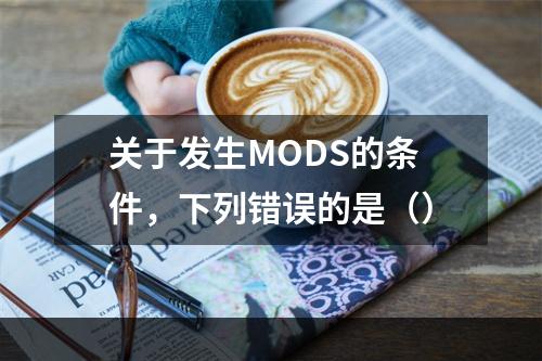 关于发生MODS的条件，下列错误的是（）