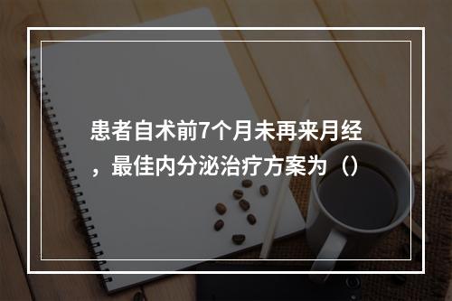 患者自术前7个月未再来月经，最佳内分泌治疗方案为（）