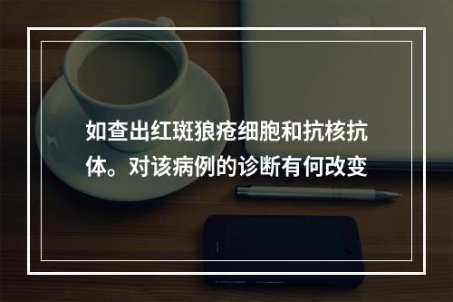 如查出红斑狼疮细胞和抗核抗体。对该病例的诊断有何改变