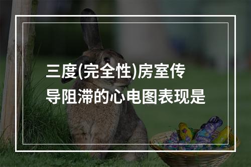 三度(完全性)房室传导阻滞的心电图表现是