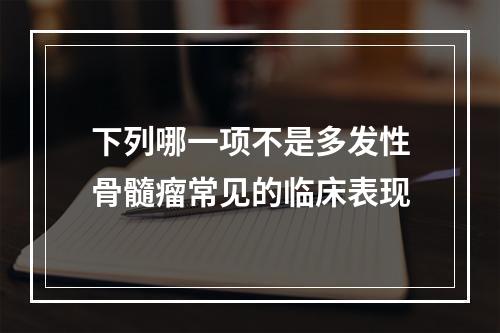 下列哪一项不是多发性骨髓瘤常见的临床表现