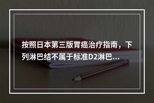 按照日本第三版胃癌治疗指南，下列淋巴结不属于标准D2淋巴结清