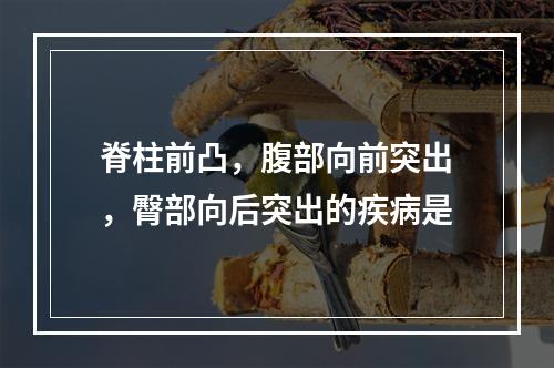 脊柱前凸，腹部向前突出，臀部向后突出的疾病是