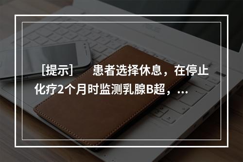 ［提示］　患者选择休息，在停止化疗2个月时监测乳腺B超，发现