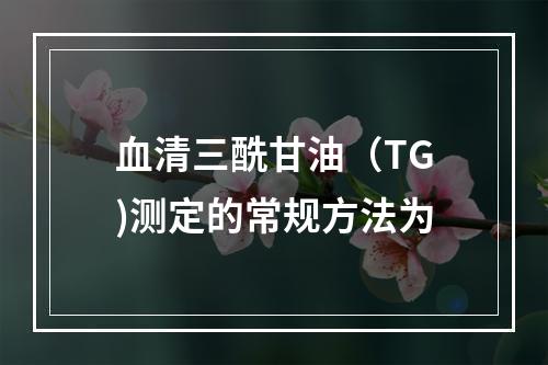 血清三酰甘油（TG)测定的常规方法为