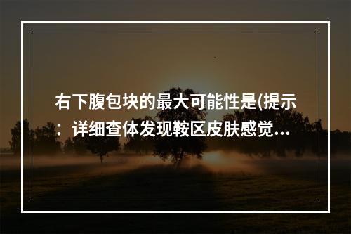 右下腹包块的最大可能性是(提示：详细查体发现鞍区皮肤感觉下降