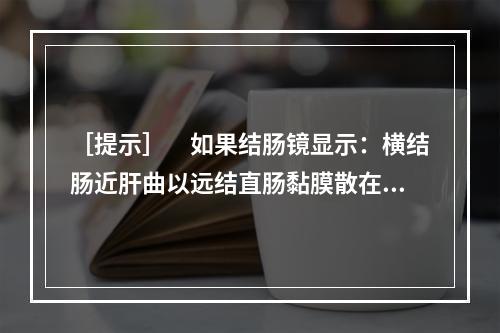 ［提示］　如果结肠镜显示：横结肠近肝曲以远结直肠黏膜散在点状