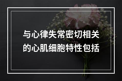 与心律失常密切相关的心肌细胞特性包括