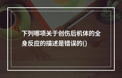 下列哪项关于创伤后机体的全身反应的描述是错误的()