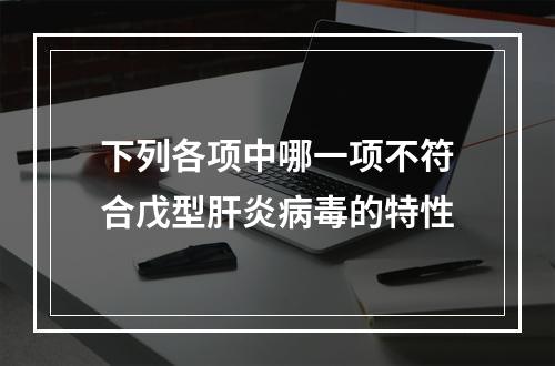 下列各项中哪一项不符合戊型肝炎病毒的特性