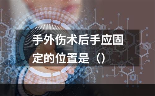 手外伤术后手应固定的位置是（）