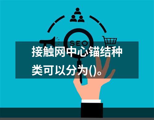 接触网中心锚结种类可以分为()。