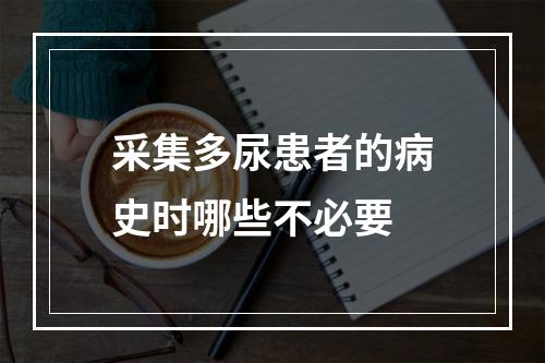 采集多尿患者的病史时哪些不必要