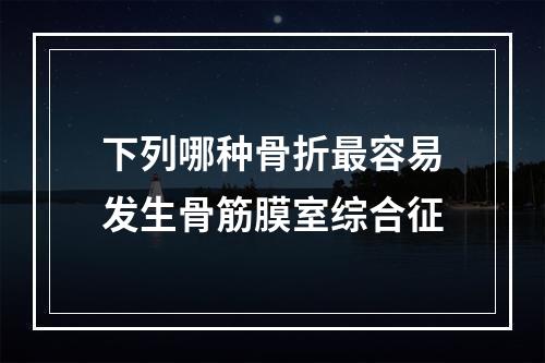 下列哪种骨折最容易发生骨筋膜室综合征