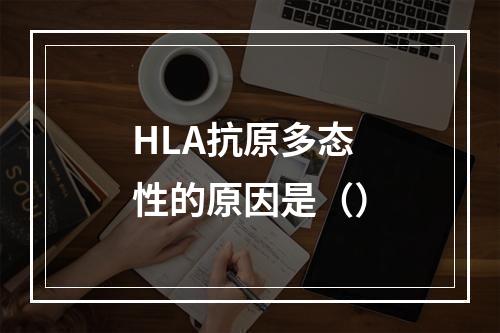 HLA抗原多态性的原因是（）