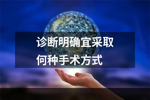 诊断明确宜采取何种手术方式