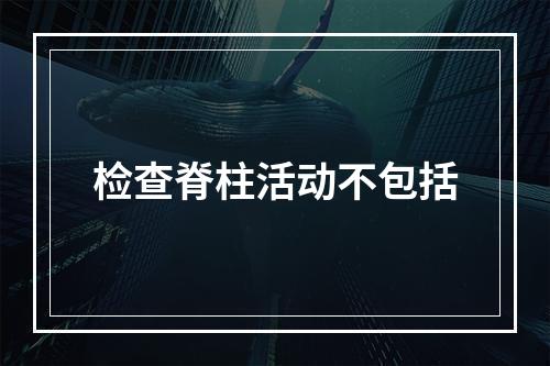 检查脊柱活动不包括