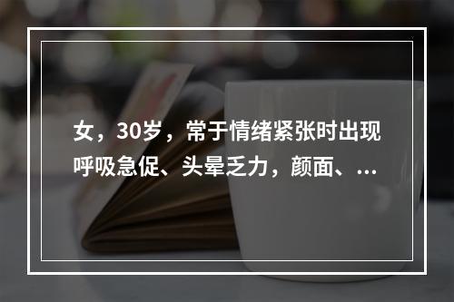 女，30岁，常于情绪紧张时出现呼吸急促、头晕乏力，颜面、四肢