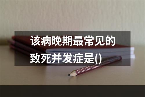 该病晚期最常见的致死并发症是()