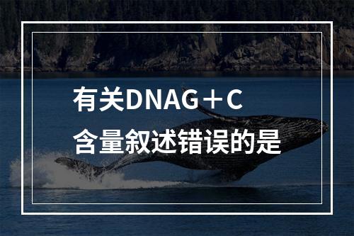 有关DNAG＋C含量叙述错误的是