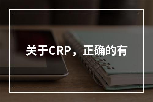 关于CRP，正确的有