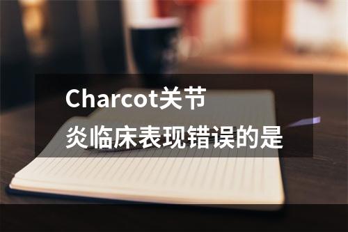 Charcot关节炎临床表现错误的是