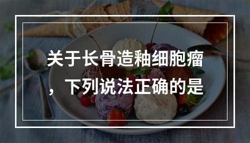 关于长骨造釉细胞瘤，下列说法正确的是