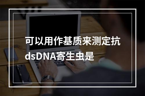 可以用作基质来测定抗dsDNA寄生虫是