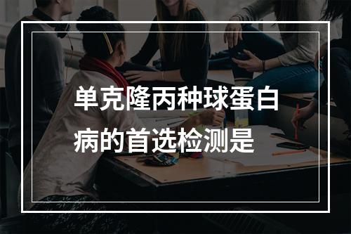 单克隆丙种球蛋白病的首选检测是