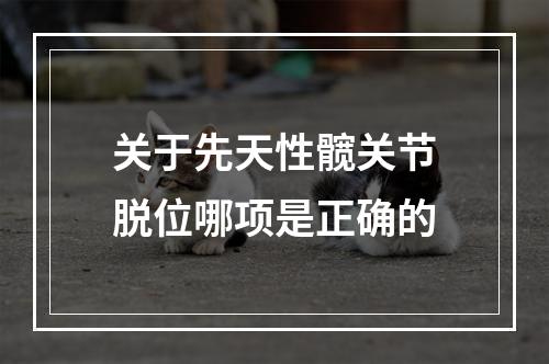 关于先天性髋关节脱位哪项是正确的