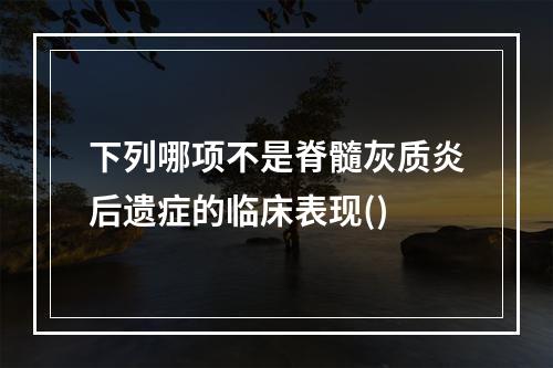 下列哪项不是脊髓灰质炎后遗症的临床表现()