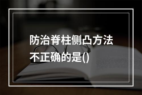 防治脊柱侧凸方法不正确的是()