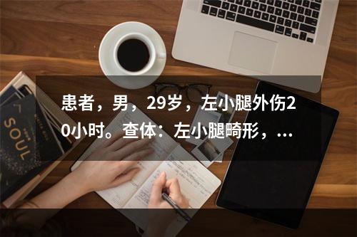 患者，男，29岁，左小腿外伤20小时。查体：左小腿畸形，假关